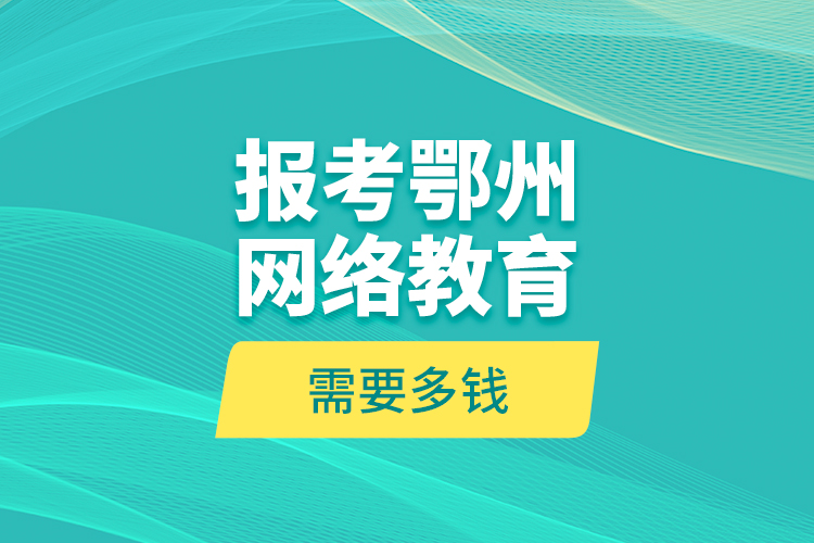 報(bào)考鄂州網(wǎng)絡(luò)教育需要多錢？