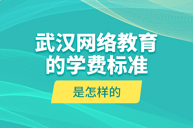 武漢網(wǎng)絡(luò)教育的學(xué)費(fèi)標(biāo)準(zhǔn)是怎樣的？