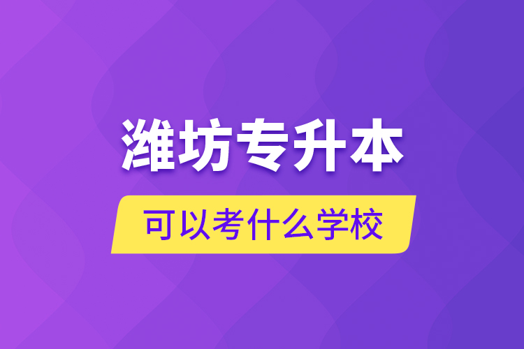 濰坊專升本可以考什么學(xué)校？