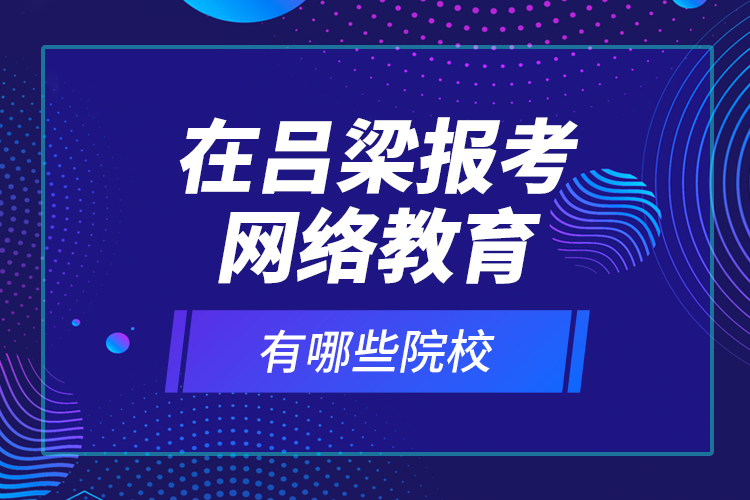 在呂梁報考網(wǎng)絡(luò)教育有哪些院校？