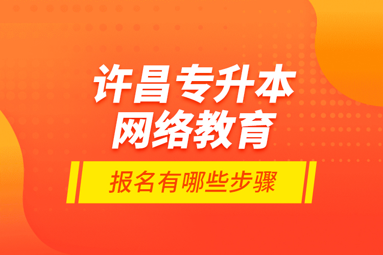 許昌專升本網(wǎng)絡(luò)教育報名有哪些步驟？