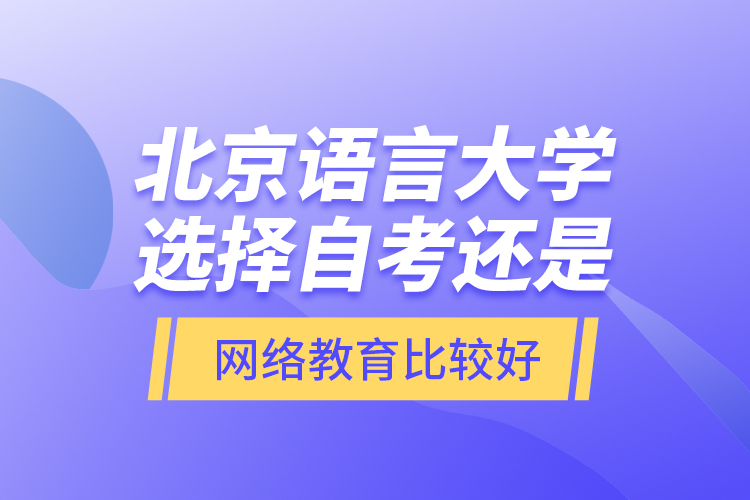 北京語言大學(xué)選擇自考還是網(wǎng)絡(luò)教育比較好？