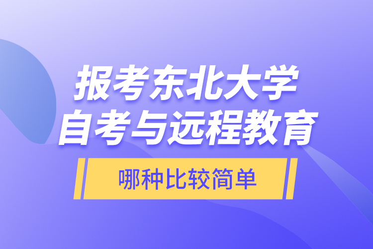 報考東北大學(xué)自考與遠(yuǎn)程教育哪種比較簡單？