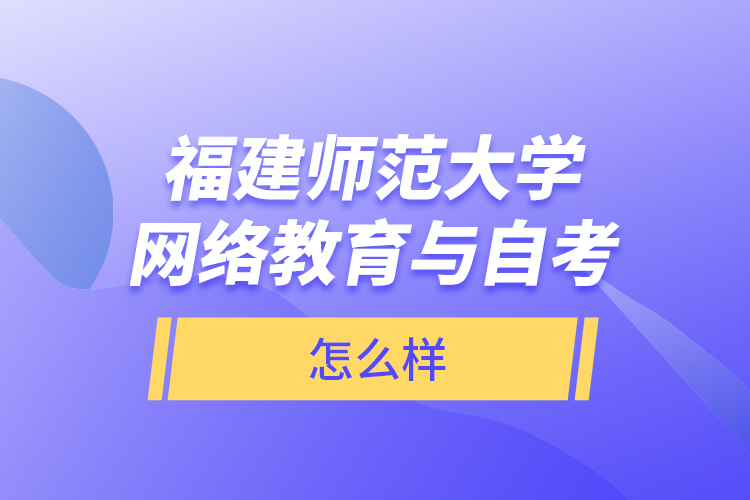 福建師范大學(xué)網(wǎng)絡(luò)教育與自考怎么樣？