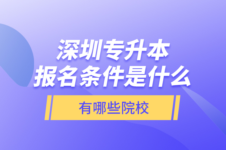 深圳專升本報(bào)名條件是什么，有哪些院校？