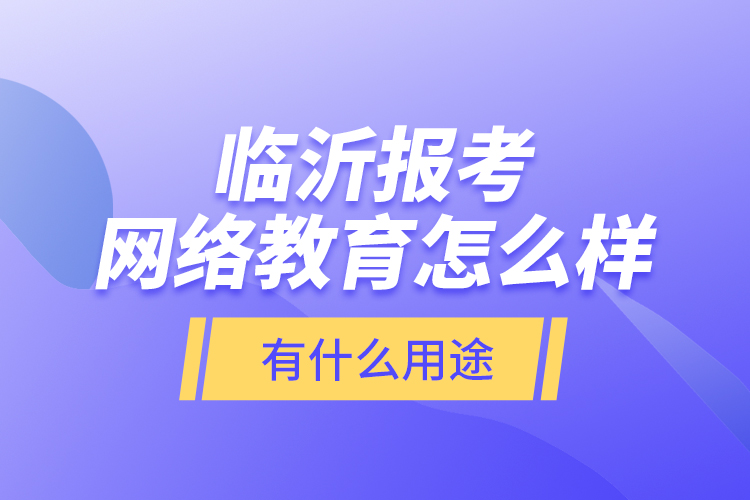 臨沂報(bào)考網(wǎng)絡(luò)教育怎么樣？有什么用途？