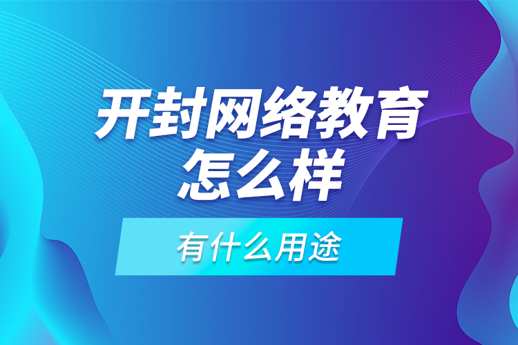 開封網(wǎng)絡(luò)教育怎么樣，有什么用途？