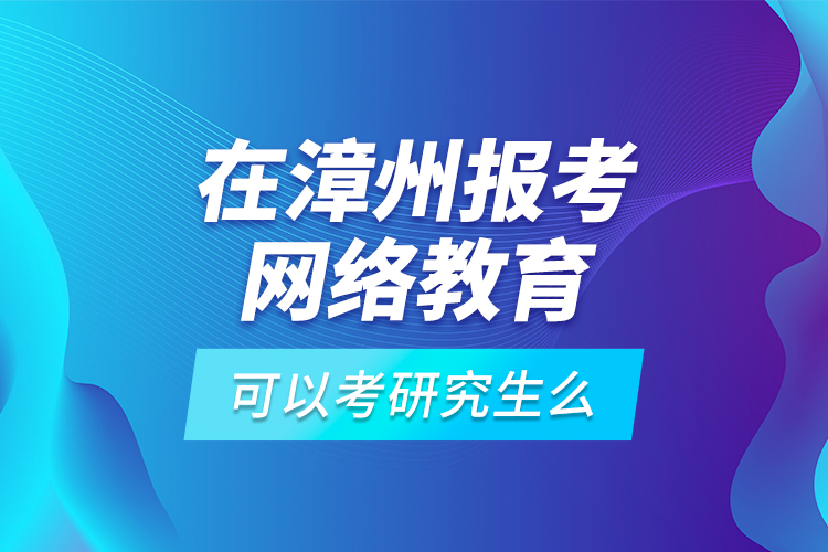 在漳州報考網(wǎng)絡教育可以考研究生么？