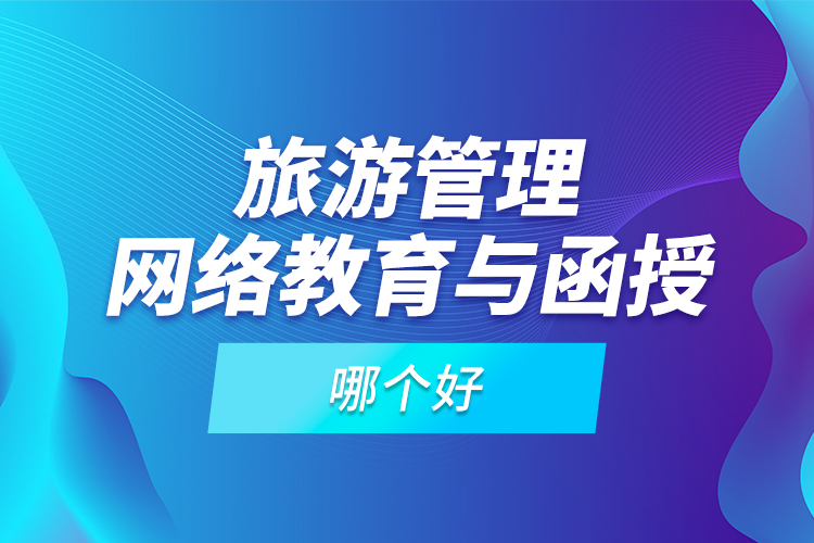 旅游管理網(wǎng)絡(luò)教育與函授哪個好？