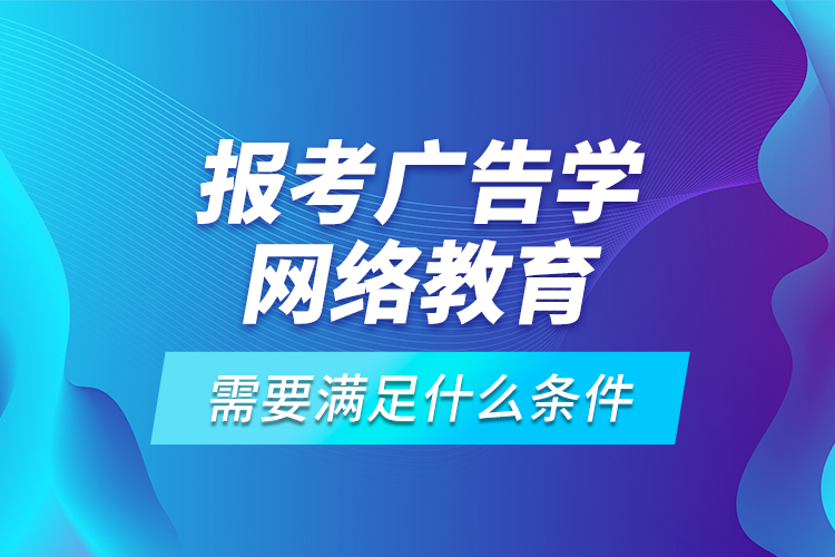 報(bào)考廣告學(xué)網(wǎng)絡(luò)教育需要滿足什么條件？