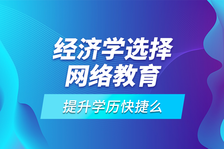 經(jīng)濟(jì)學(xué)選擇網(wǎng)絡(luò)教育提升學(xué)歷快捷么？