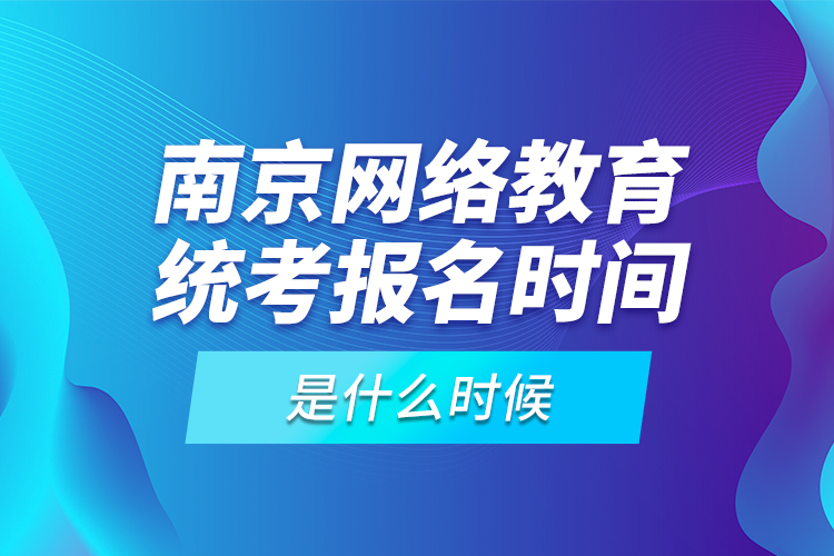 南京網(wǎng)絡(luò)教育統(tǒng)考報(bào)名時(shí)間是什么時(shí)候？