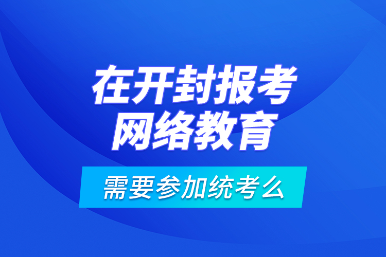 在開(kāi)封報(bào)考網(wǎng)絡(luò)教育需要參加統(tǒng)考么？