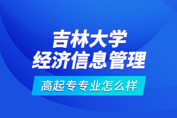 吉林大學(xué)經(jīng)濟(jì)信息管理高起專專業(yè)怎么樣？