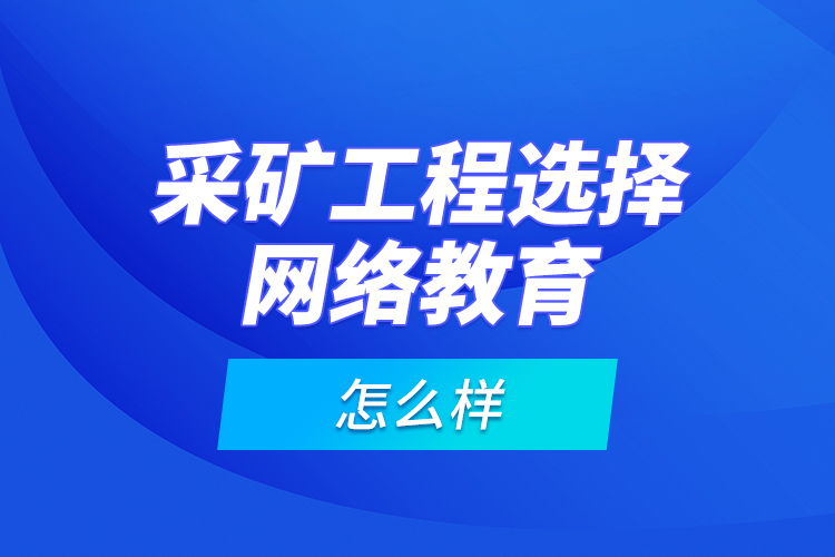 采礦工程選擇網(wǎng)絡(luò)教育怎么樣？