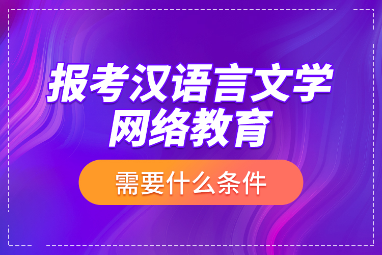 報考漢語言文學網絡教育需要什么條件？