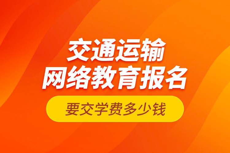 交通運輸網絡教育報名要交學費多少錢？