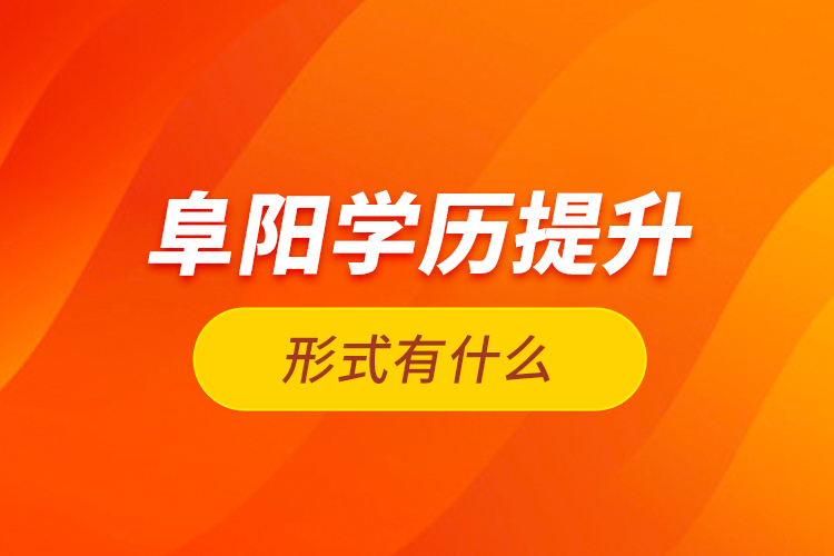 阜陽學(xué)歷提升形式有什么？