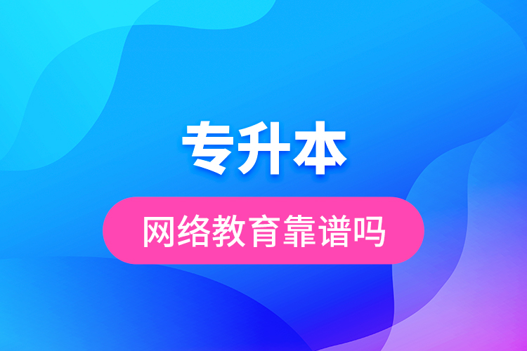 專升本網(wǎng)絡教育靠譜嗎