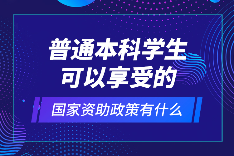 普通本科學(xué)生可以享受的國家資助政策有什么