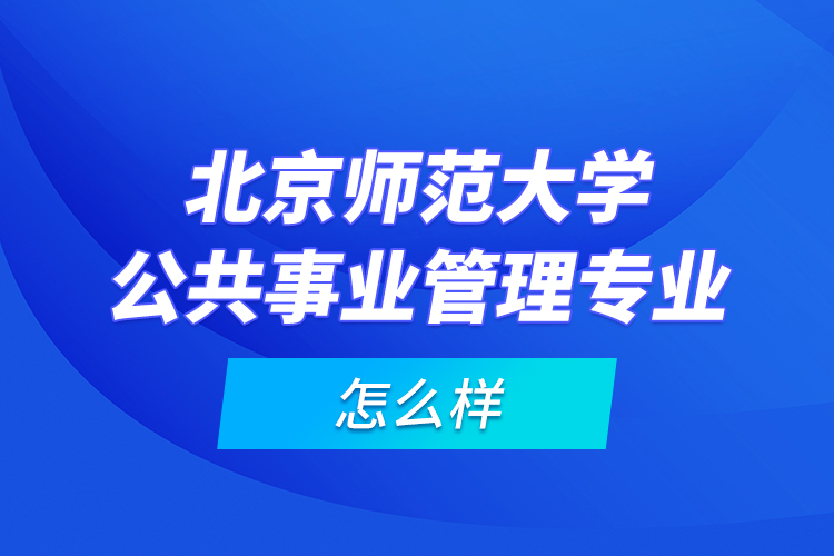 北京師范大學(xué)公共事業(yè)管理專業(yè)怎么樣