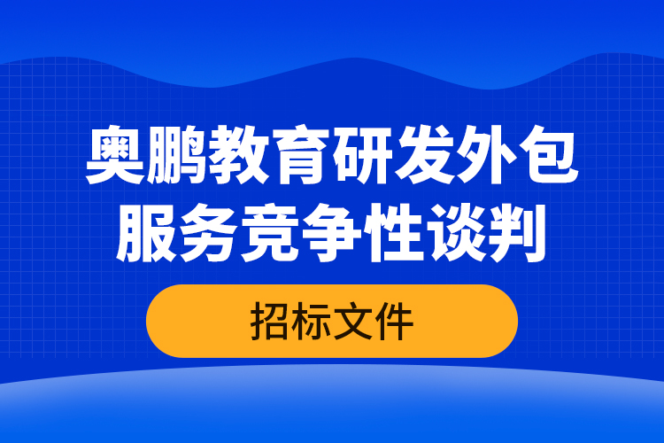 奧鵬教育研發(fā)外包服務(wù)競爭性談判—招標文件