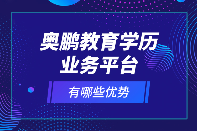 奧鵬教育學(xué)歷業(yè)務(wù)平臺有哪些優(yōu)勢？