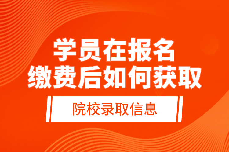 學(xué)員在報(bào)名繳費(fèi)后，如何獲取院校錄取信息？