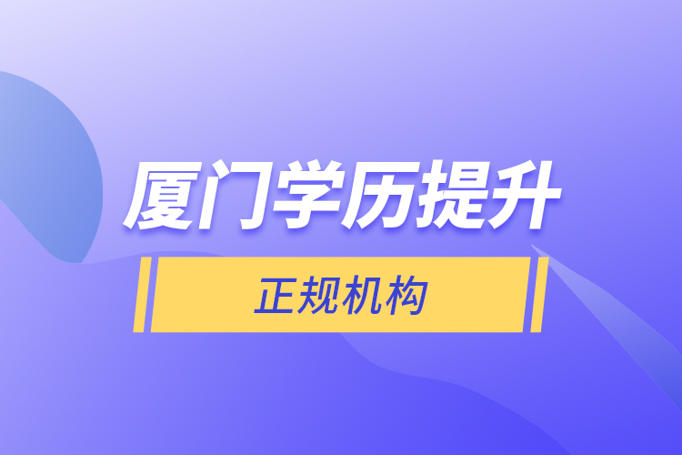 廈門學(xué)歷提升的正規(guī)機構(gòu)