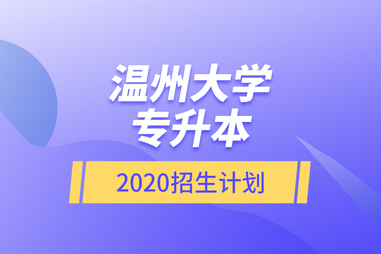 溫州大學專升本2020招生計劃