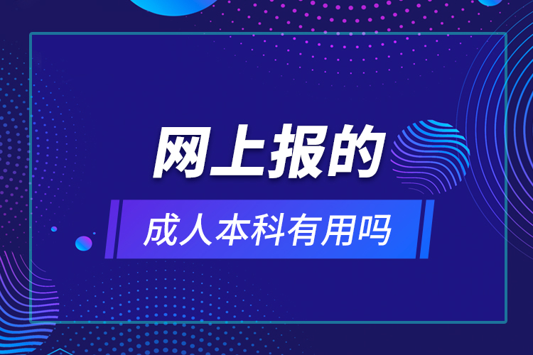 網(wǎng)上報的成人本科有用嗎