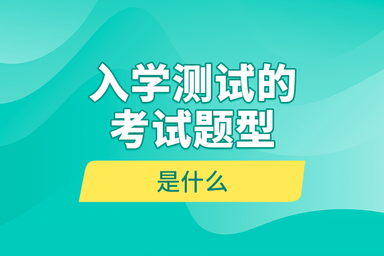 入學(xué)測試的考試題型是什么？