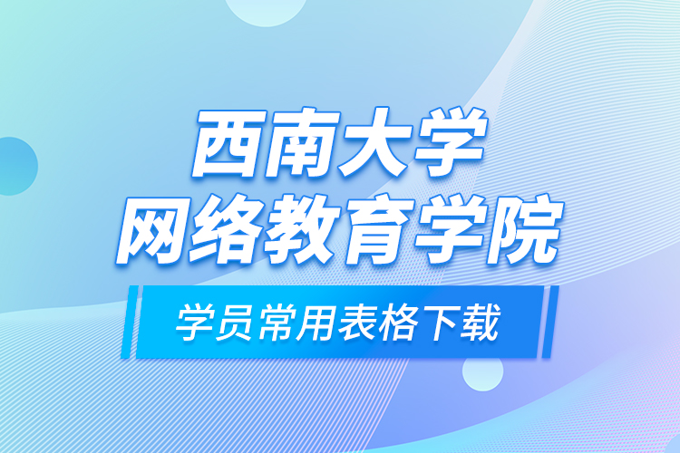 西南大學(xué)網(wǎng)絡(luò)教育學(xué)院學(xué)員常用表格下載