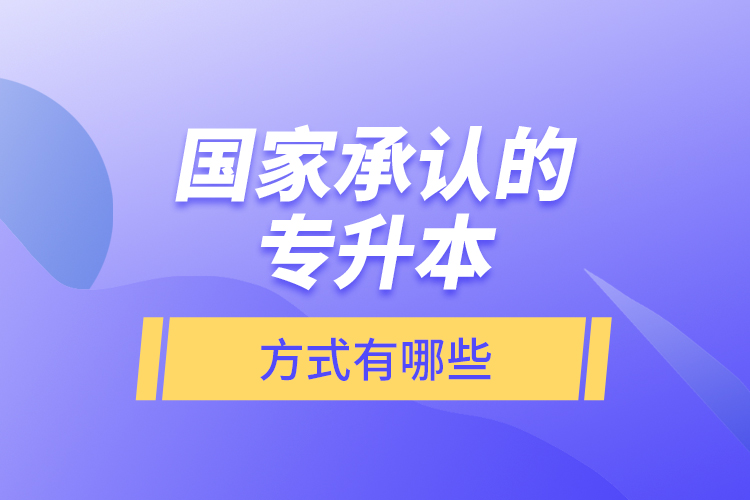 國(guó)家承認(rèn)的專升本方式有哪些