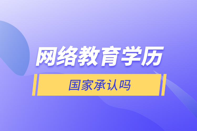 網(wǎng)絡教育學歷國家承認嗎