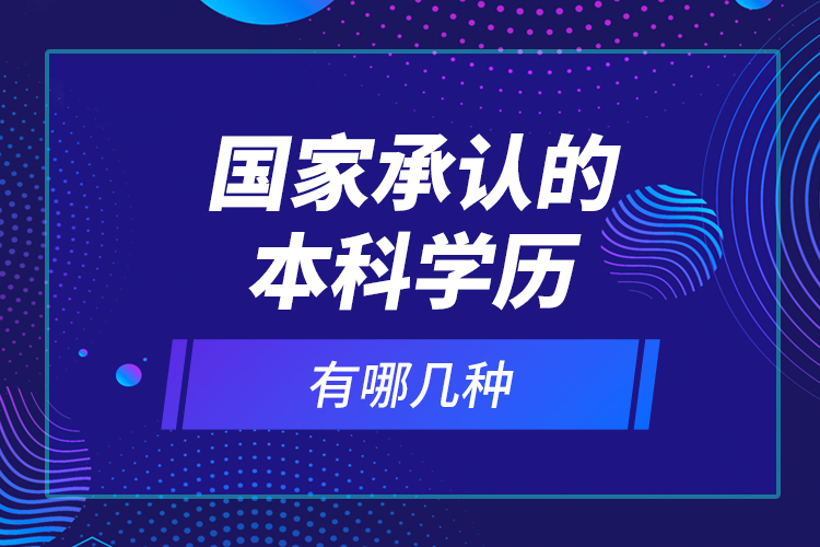 國家承認的本科學(xué)歷有哪幾種