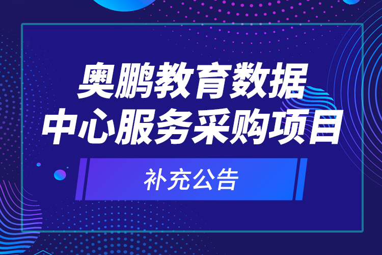 奧鵬教育數(shù)據(jù)中心服務(wù)采購項目—補(bǔ)充公告