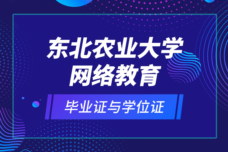 東北農(nóng)業(yè)大學網(wǎng)絡教育畢業(yè)證與學位證