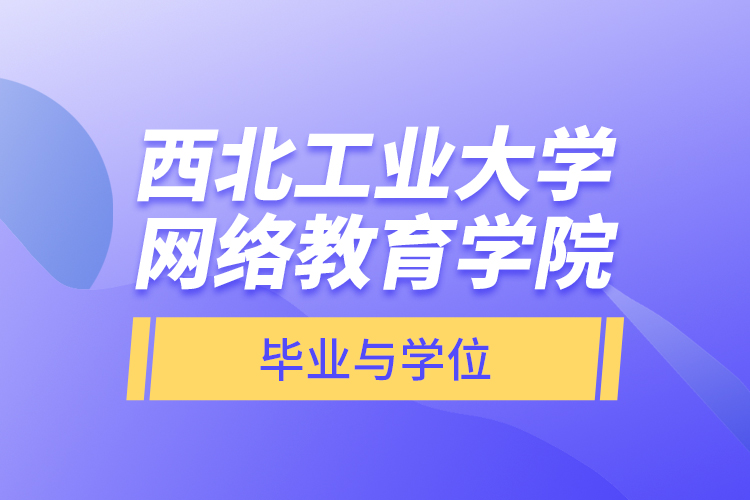 西北工業(yè)大學網(wǎng)絡教育學院畢業(yè)與學位