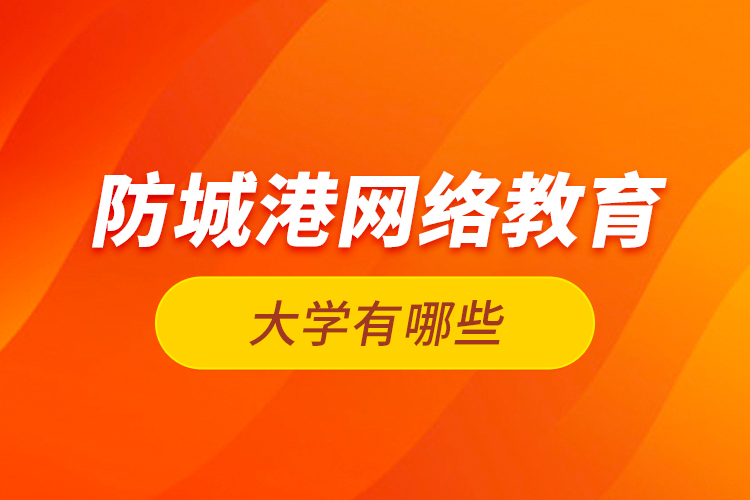 防城港網(wǎng)絡教育的大學有哪些？