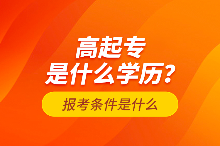 高起專是什么學歷？報考條件是什么？