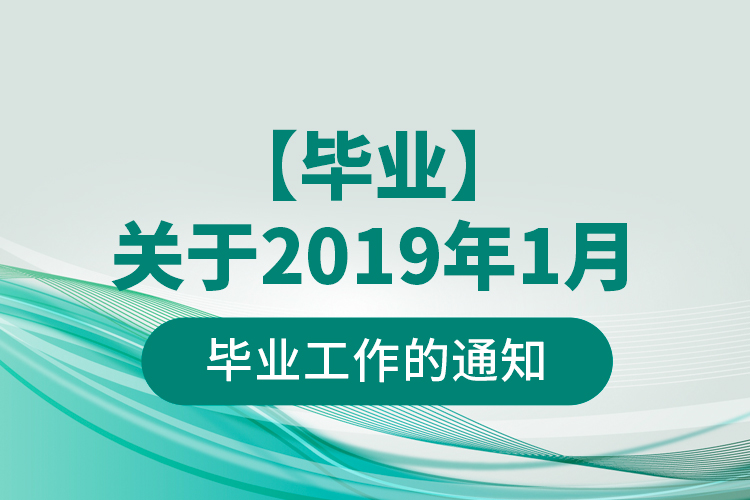 【畢業(yè)】關(guān)于2019年1月畢業(yè)工作的通知