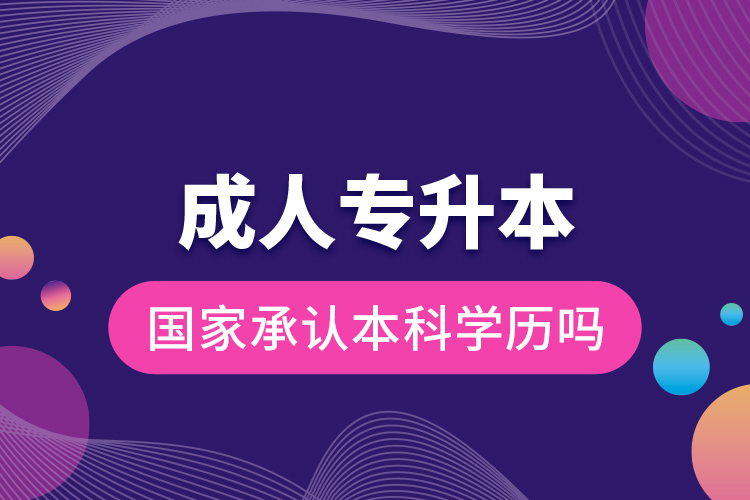 成人專升本國(guó)家承認(rèn)本科學(xué)歷嗎