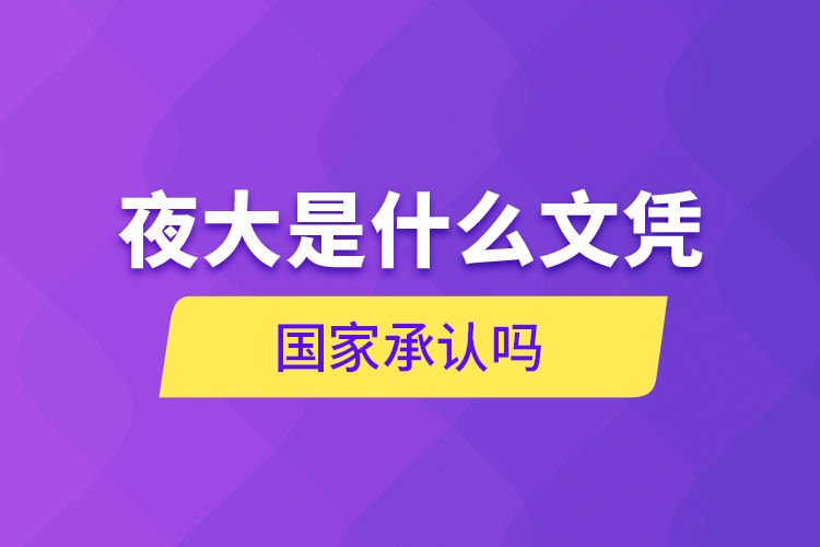 夜大是什么文憑 國家承認(rèn)嗎