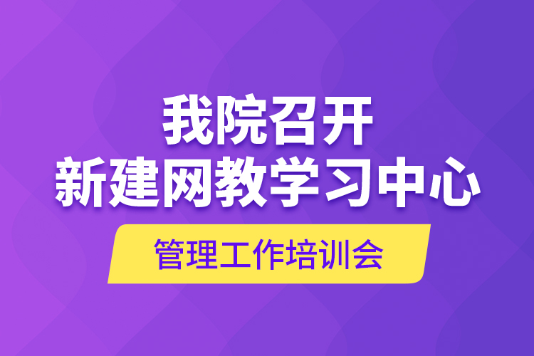 我院召開新建網(wǎng)教學(xué)習(xí)中心管理工作培訓(xùn)會(huì)