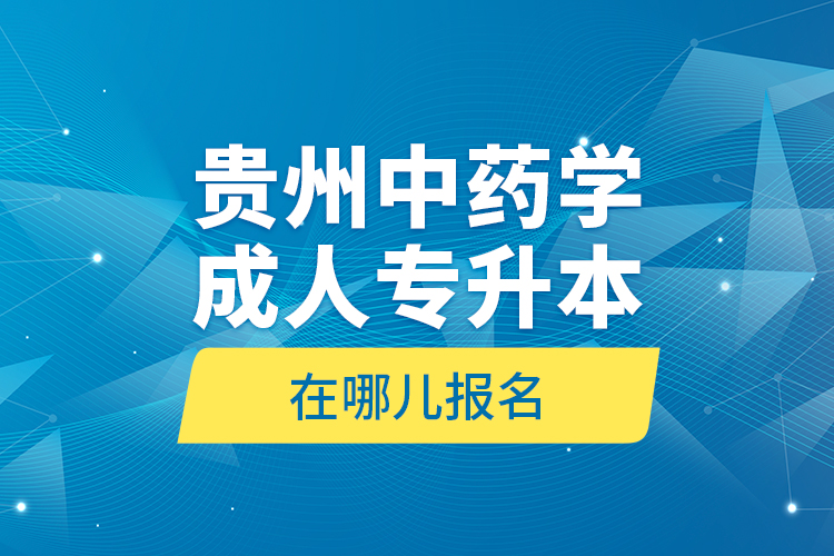 貴州中藥學(xué)成人專升本在哪兒報名