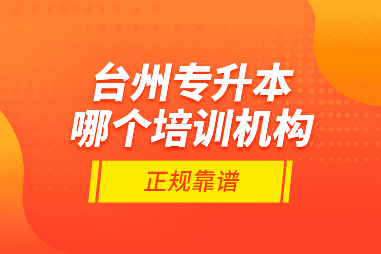 臺州專升本哪個培訓(xùn)機構(gòu)正規(guī)靠譜？