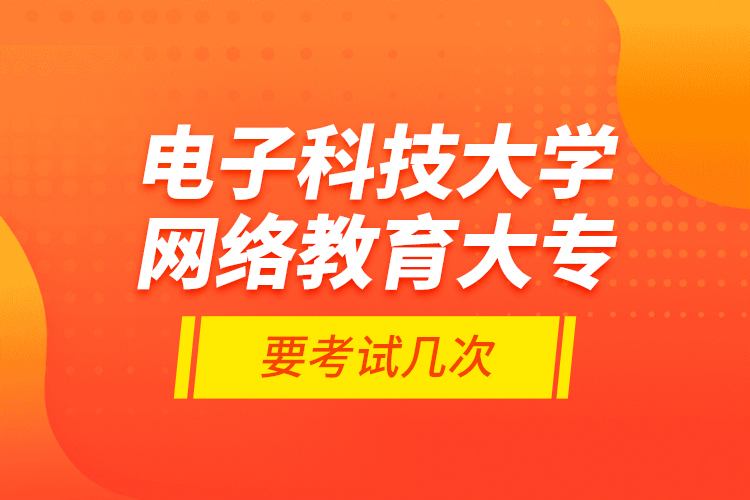 電子科技大學(xué)網(wǎng)絡(luò)教育大專要考試幾次？