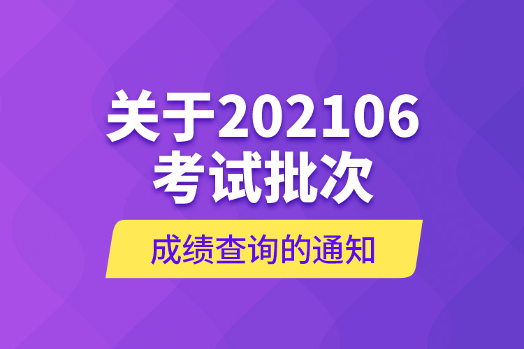 關(guān)于202106考試批次成績查詢的通知