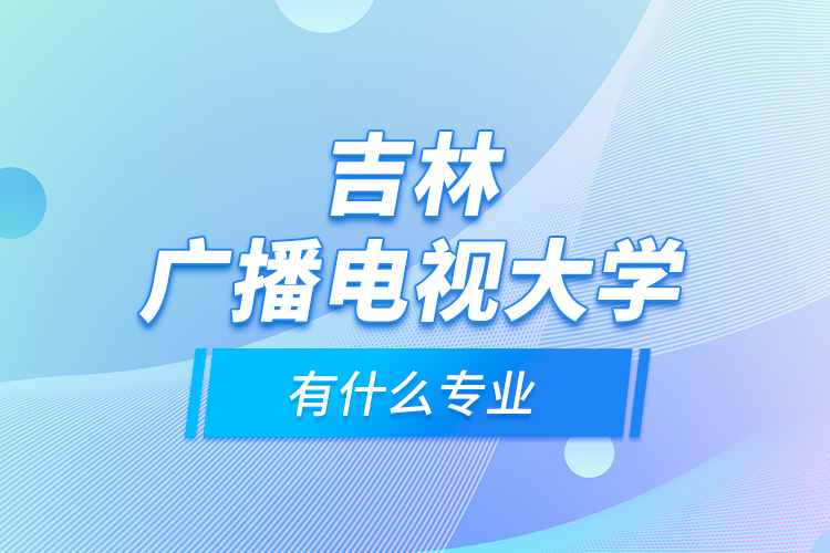 吉林廣播電視大學(xué)有什么專業(yè)